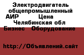 Электродвигатель общепромышленный АИР 100   › Цена ­ 5 000 - Челябинская обл. Бизнес » Оборудование   